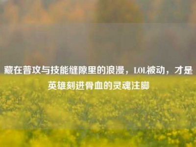 藏在普攻与技能缝隙里的浪漫，LOL被动，才是英雄刻进骨血的灵魂注脚