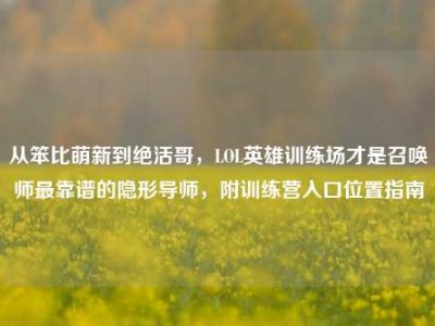 从笨比萌新到绝活哥，LOL英雄训练场才是召唤师最靠谱的隐形导师，附训练营入口位置指南