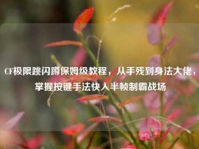 CF极限跳闪蹲保姆级教程，从手残到身法大佬，掌握按键手法快人半帧制霸战场
