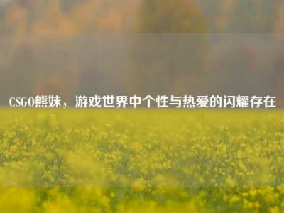 CSGO熊妹，游戏世界中个性与热爱的闪耀存在