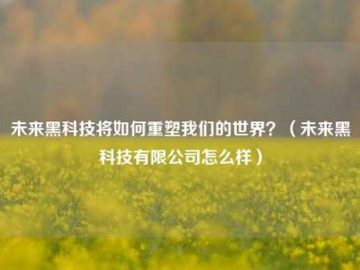 未来黑科技将如何重塑我们的世界？（未来黑科技有限公司怎么样）