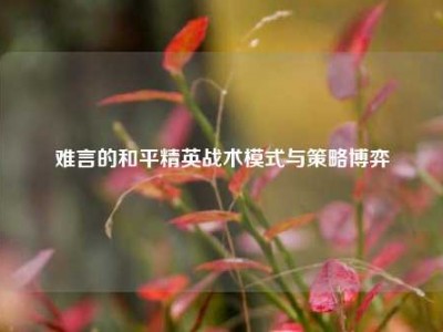 难言的和平精英战术模式与策略博弈