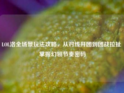 LOL洛全场景玩法攻略，从对线开团到团战拉扯 掌握幻翎节奏密码