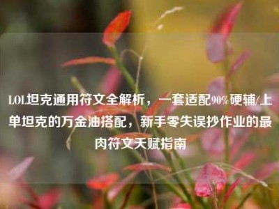 LOL坦克通用符文全解析，一套适配90%硬辅/上单坦克的万金油搭配，新手零失误抄作业的最肉符文天赋指南
