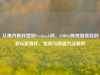 从佛丹斯科雪到Verdansk风，COD16换地图背后的老玩家情怀、变局与换图方法解析