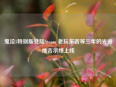 鬼泣5特别版登陆Steam 老玩家苦等三年的光追维吉尔终上线