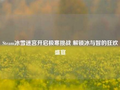 Steam冰雪迷宫开启极寒挑战 解锁冰与智的狂欢盛宴