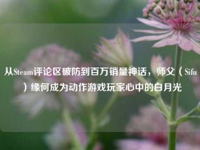 从Steam评论区破防到百万销量神话，师父（Sifu）缘何成为动作游戏玩家心中的白月光
