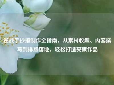 逆战手抄报制作全指南，从素材收集、内容撰写到排版落地，轻松打造亮眼作品