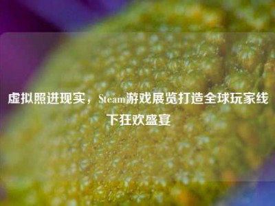 虚拟照进现实，Steam游戏展览打造全球玩家线下狂欢盛宴