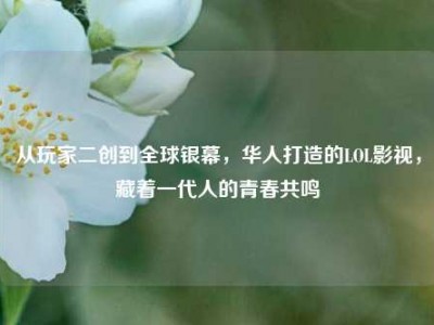 从玩家二创到全球银幕，华人打造的LOL影视，藏着一代人的青春共鸣