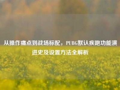 从操作痛点到战场标配，PUBG默认疾跑功能演进史及设置方法全解析