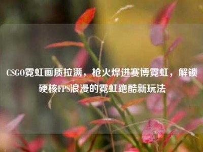 CSGO霓虹画质拉满，枪火焊进赛博霓虹，解锁硬核FPS浪漫的霓虹跑酷新玩法