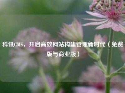 科讯CMS，开启高效网站构建管理新时代（免费版与商业版）