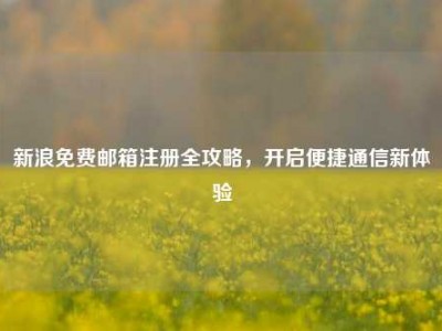 新浪免费邮箱注册全攻略，开启便捷通信新体验