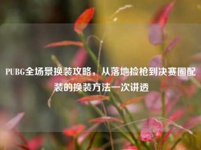 PUBG全场景换装攻略，从落地捡枪到决赛圈配装的换装方法一次讲透