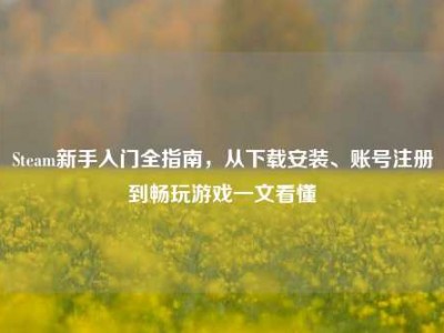 Steam新手入门全指南，从下载安装、账号注册到畅玩游戏一文看懂