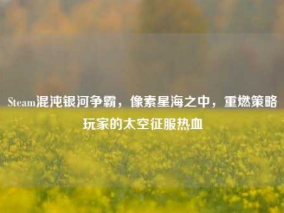 Steam混沌银河争霸，像素星海之中，重燃策略玩家的太空征服热血