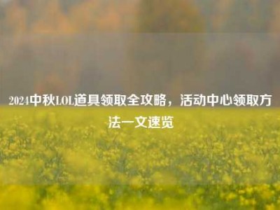 2024中秋LOL道具领取全攻略，活动中心领取方法一文速览