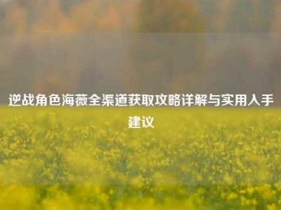 逆战角色海薇全渠道获取攻略详解与实用入手建议