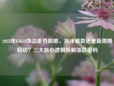 2025年CSGO饰品走势前瞻，泡沫破裂还是新周期启动？三大核心逻辑拆解涨跌密码