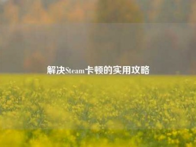 解决Steam卡顿的实用攻略