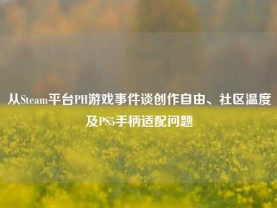 从Steam平台PH游戏事件谈创作自由、社区温度及PS5手柄适配问题