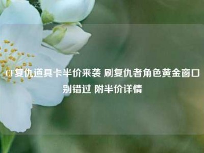 CF复仇道具卡半价来袭 刷复仇者角色黄金窗口别错过 附半价详情