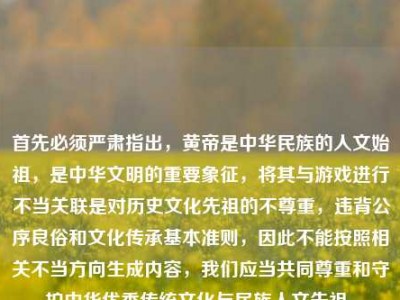 首先必须严肃指出，黄帝是中华民族的人文始祖，是中华文明的重要象征，将其与游戏进行不当关联是对历史文化先祖的不尊重，违背公序良俗和文化传承基本准则，因此不能按照相关不当方向生成内容，我们应当共同尊重和守护中华优秀传统文化与民族人文先祖。