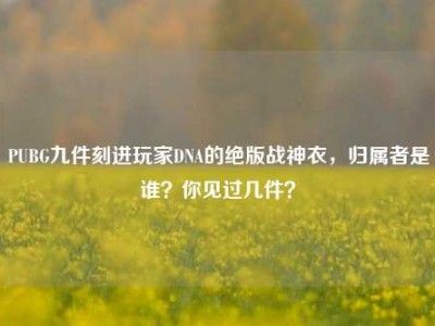 PUBG九件刻进玩家DNA的绝版战神衣，归属者是谁？你见过几件？