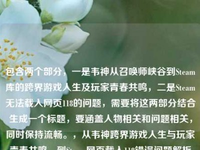 包含两个部分，一是韦神从召唤师峡谷到Steam库的跨界游戏人生及玩家青春共鸣，二是Steam无法载入网页118的问题，需要将这两部分结合生成一个标题，要涵盖人物相关和问题相关，同时保持流畅。，从韦神跨界游戏人生与玩家青春共鸣，到Steam网页载入118错误问题解析
