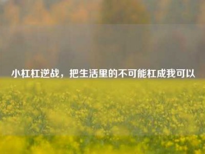 小杠杠逆战，把生活里的不可能杠成我可以