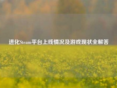进化Steam平台上线情况及游戏现状全解答
