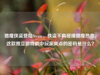 猎魔侠盗登陆Steam，侠盗不羁碰撞猎魔热血，这款独立游戏戳中玩家爽点的密码是什么？