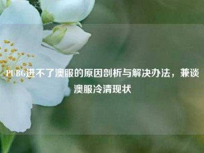 PUBG进不了澳服的原因剖析与解决办法，兼谈澳服冷清现状