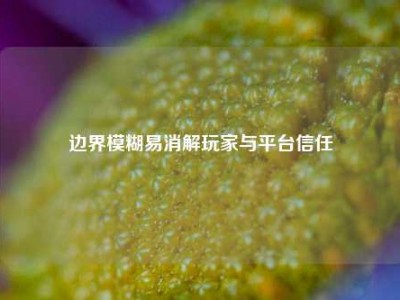 边界模糊易消解玩家与平台信任