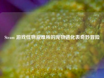 Steam 游戏怪物避难所的宠物进化表奇妙冒险