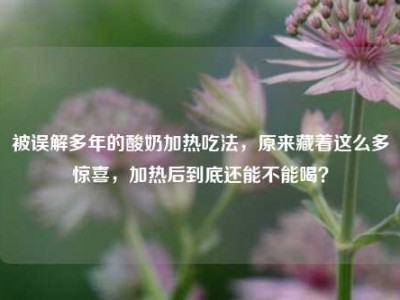 被误解多年的酸奶加热吃法，原来藏着这么多惊喜，加热后到底还能不能喝？