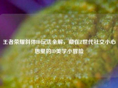 王者荣耀斜体ID玩法全解，藏在Z世代社交小心思里的ID美学小冒险
