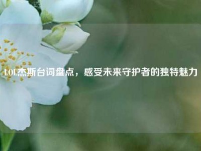 LOL杰斯台词盘点，感受未来守护者的独特魅力
