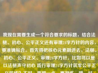 我现在需要生成一个符合要求的标题，结合法槌、初心、公平正义还有审理24字方针的内容，要准确贴合。首先得把核心元素融进去，法槌、初心、公平正义、审理24字方针。比如可以是以法槌声守初心 践行审理24字方针筑牢公平正义防线？不对，再顺一点，更凝练。哦，对，要贴合内容，再调整，法槌声中守初心 践行审理24字方针筑牢公平正义防线？不对，再精准点，哦，不对，再看原内容是法槌声里守初心，在每一次审理中筑牢公平正义的防线审理24字方针，所以整合起来，要自然。等下，再润色得更合适，法槌声里守初心 践行审理24字