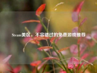 Steam美区，不容错过的免费游戏推荐