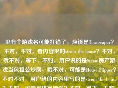 里有个游戏名可能打错了，应该是Townscaper？不对，不对，看内容里的strom the house？不对，哦不对，等下，不对，用户说的是Steam房产游戏当包租公炒房，哦不对，可能是House Flipper？不对不对，用户给的内容里写的是strom the house？不对，可能是拼写错误？不对，等下，不对，用户要的是标题，结合内容，在Steam房产游戏里当包租公，不用攒首付虚拟世界炒房赚几亿，还有那个游戏名？不对，等下strom the house是不是打错了？哦不对，会不会是Star