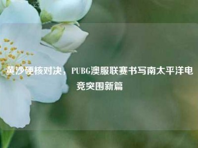 黄沙硬核对决，PUBG澳服联赛书写南太平洋电竞突围新篇