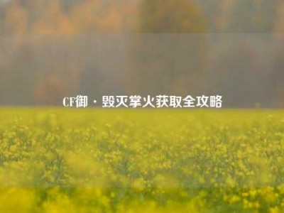 CF御·毁灭掌火获取全攻略