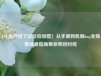 LOL治疗按了没反应别慌！从手滑到机制bug全场景排查指南帮你救回对线