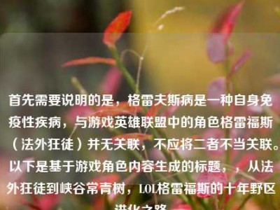 首先需要说明的是，格雷夫斯病是一种自身免疫性疾病，与游戏英雄联盟中的角色格雷福斯（法外狂徒）并无关联，不应将二者不当关联。以下是基于游戏角色内容生成的标题，，从法外狂徒到峡谷常青树，LOL格雷福斯的十年野区进化之路