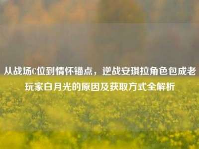 从战场C位到情怀锚点，逆战安琪拉角色包成老玩家白月光的原因及获取方式全解析