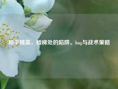 和平精英，楼梯处的陷阱、bug与战术策略