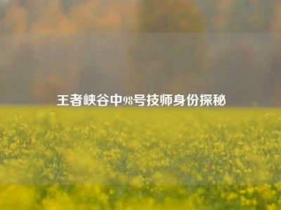 王者峡谷中98号技师身份探秘
